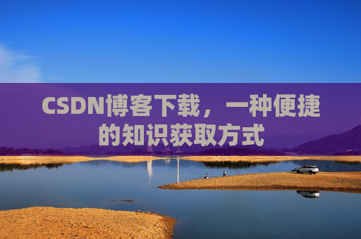 CSDN博客下载，一种便捷的知识获取方式